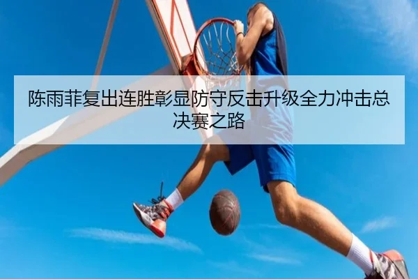 陈雨菲复出连胜彰显防守反击升级全力冲击总决赛之路